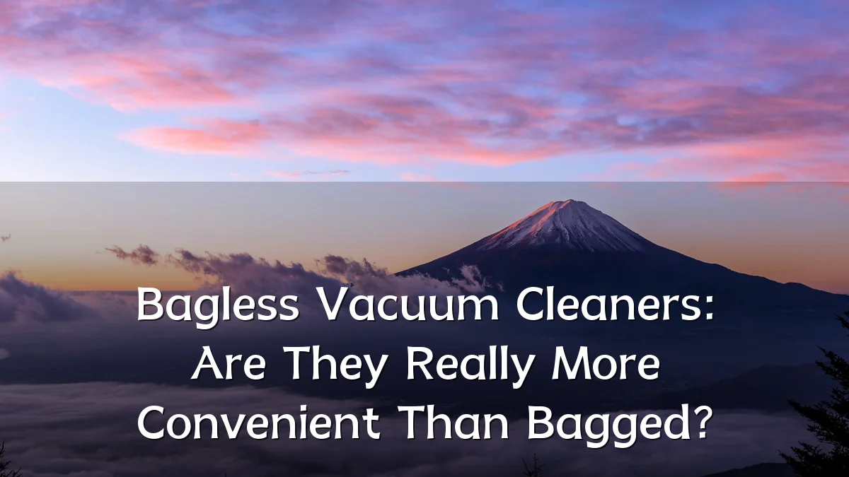 Bagless Vacuum Cleaners: Are They Really More Convenient Than Bagged?