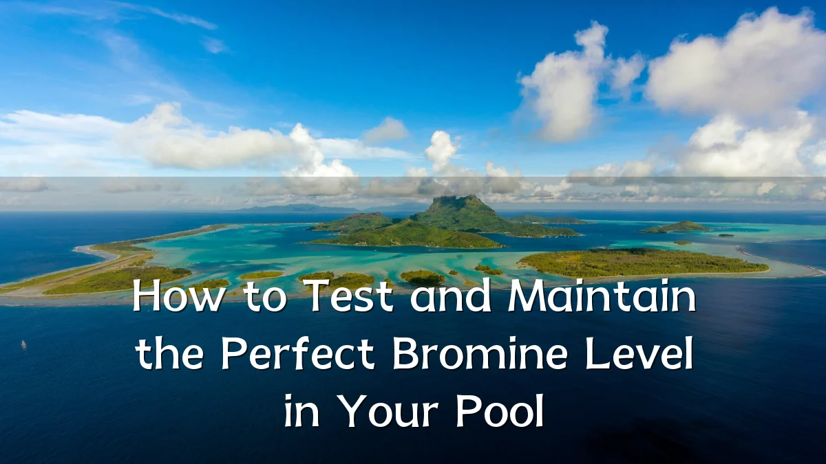 How to Test and Maintain the Perfect Bromine Level in Your Pool