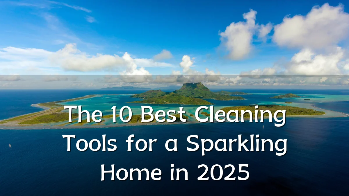 The 10 Best Cleaning Tools for a Sparkling Home in 2025