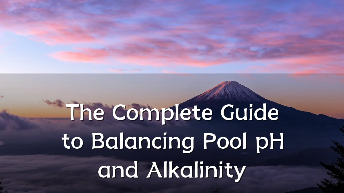 The Complete Guide to Balancing Pool pH and Alkalinity