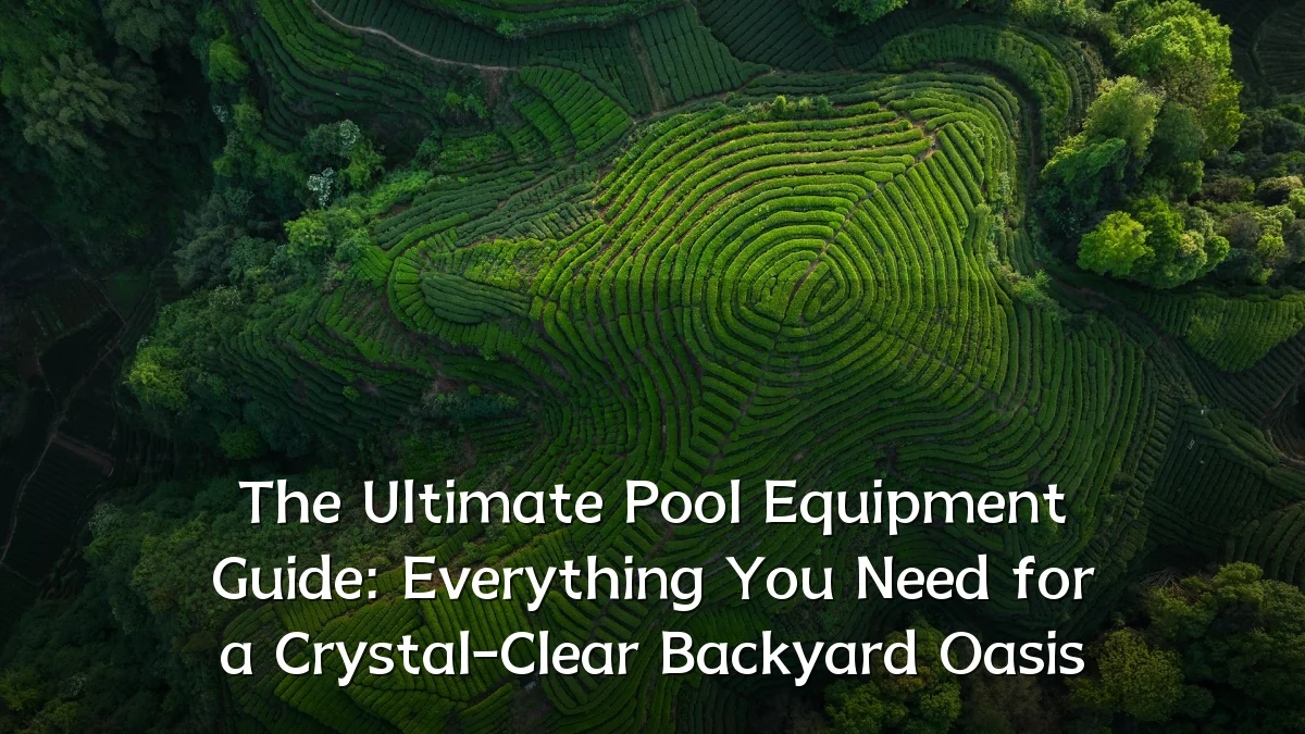 The Ultimate Pool Equipment Guide: Everything You Need for a Crystal-Clear Backyard Oasis