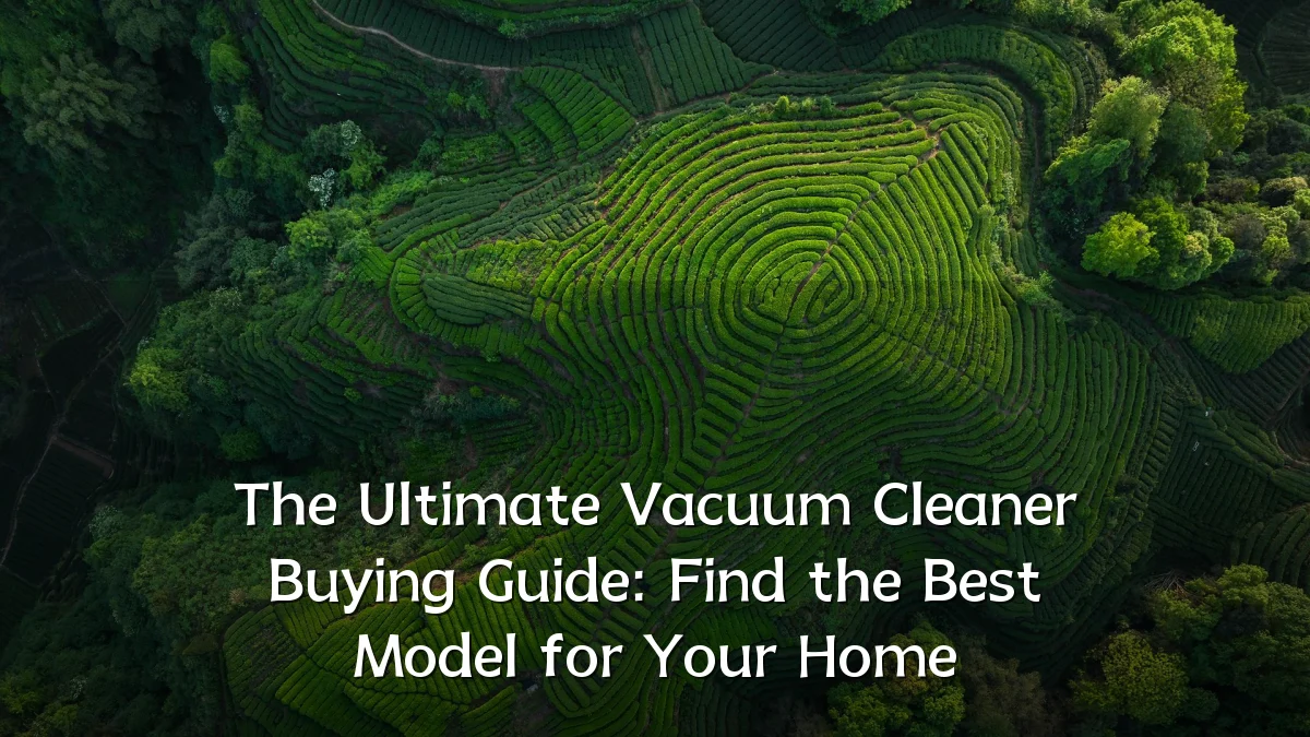 The Ultimate Vacuum Cleaner Buying Guide: Find the Best Model for Your Home